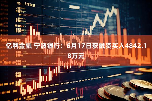 亿利金融 宁波银行：6月17日获融资买入4842.18万元
