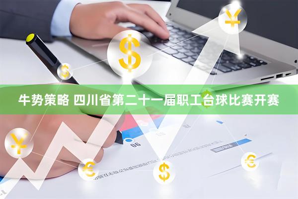 牛势策略 四川省第二十一届职工台球比赛开赛