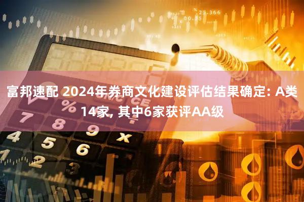 富邦速配 2024年券商文化建设评估结果确定: A类14家, 其中6家获评AA级