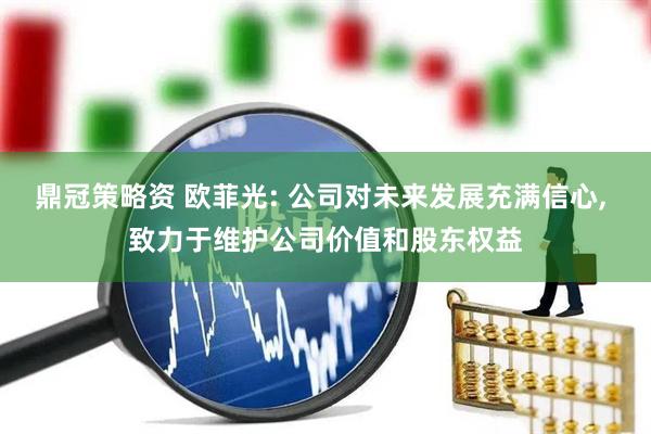 鼎冠策略资 欧菲光: 公司对未来发展充满信心, 致力于维护公司价值和股东权益