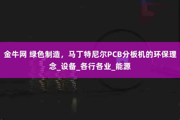 金牛网 绿色制造，马丁特尼尔PCB分板机的环保理念_设备_各行各业_能源