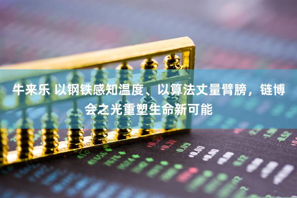 牛来乐 以钢铁感知温度、以算法丈量臂膀，链博会之光重塑生命新可能
