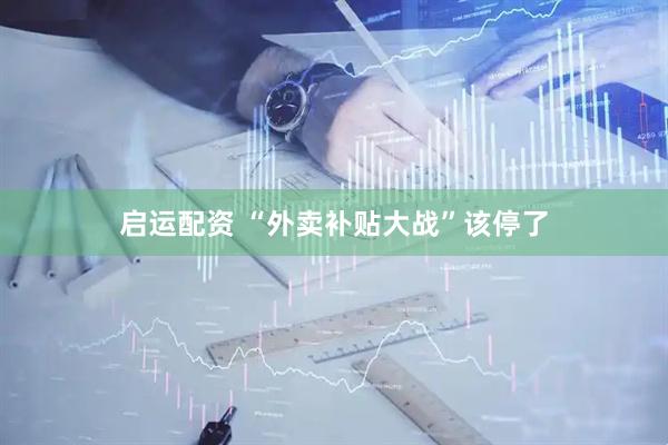 启运配资 “外卖补贴大战”该停了