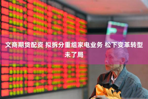 文商期货配资 拟拆分重组家电业务 松下变革转型未了局