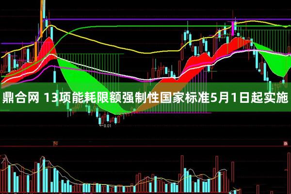 鼎合网 13项能耗限额强制性国家标准5月1日起实施
