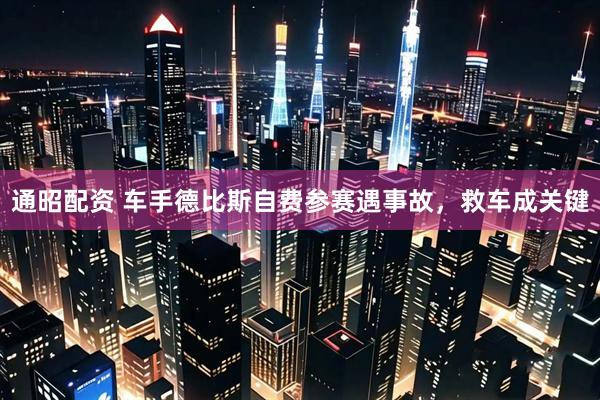 通昭配资 车手德比斯自费参赛遇事故，救车成关键
