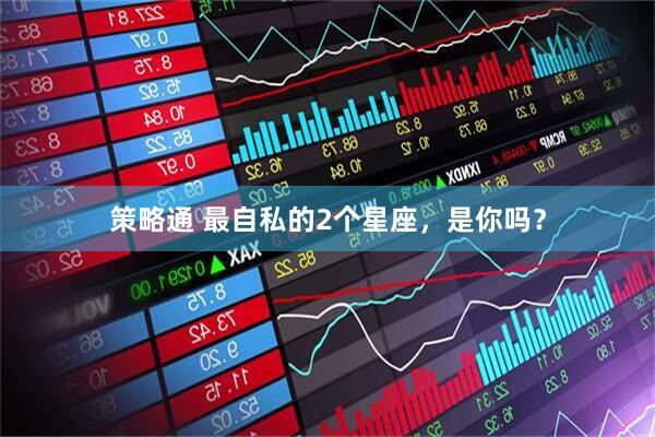 策略通 最自私的2个星座，是你吗？